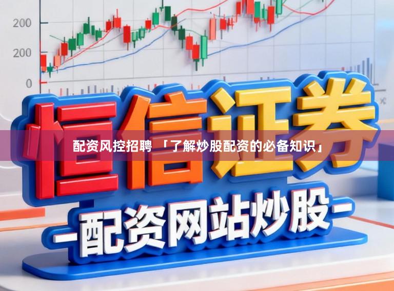 配资风控招聘 「了解炒股配资的必备知识」