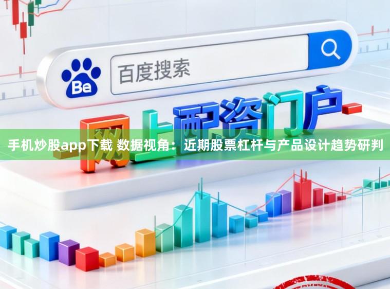 手机炒股app下载 数据视角：近期股票杠杆与产品设计趋势研判