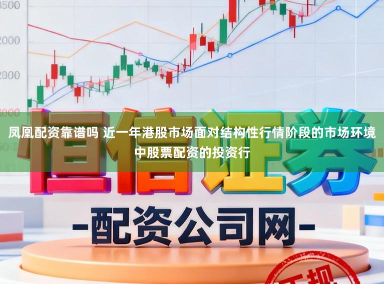 凤凰配资靠谱吗 近一年港股市场面对结构性行情阶段的市场环境中股票配资的投资行