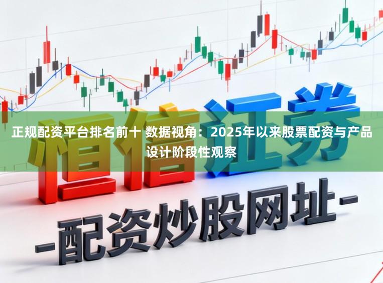 正规配资平台排名前十 数据视角：2025年以来股票配资与产品设计阶段性观察