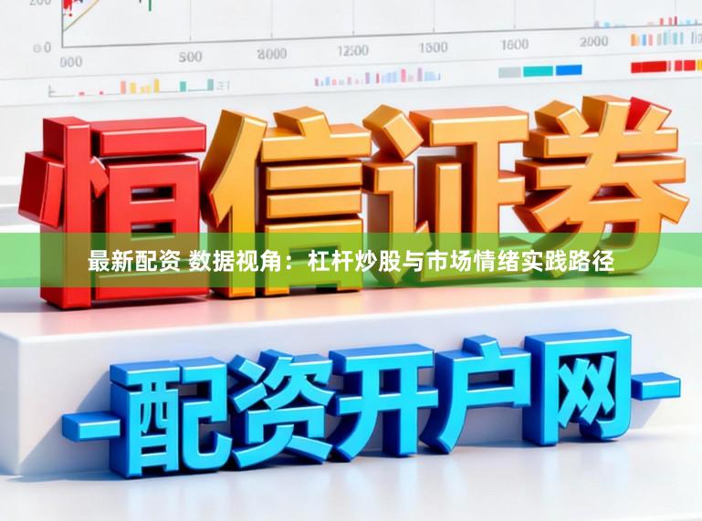 最新配资 数据视角：杠杆炒股与市场情绪实践路径