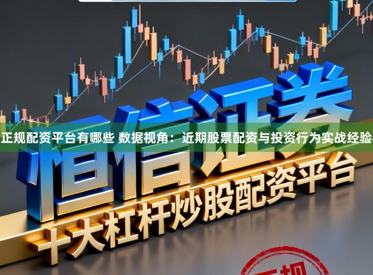 正规配资平台有哪些 数据视角：近期股票配资与投资行为实战经验