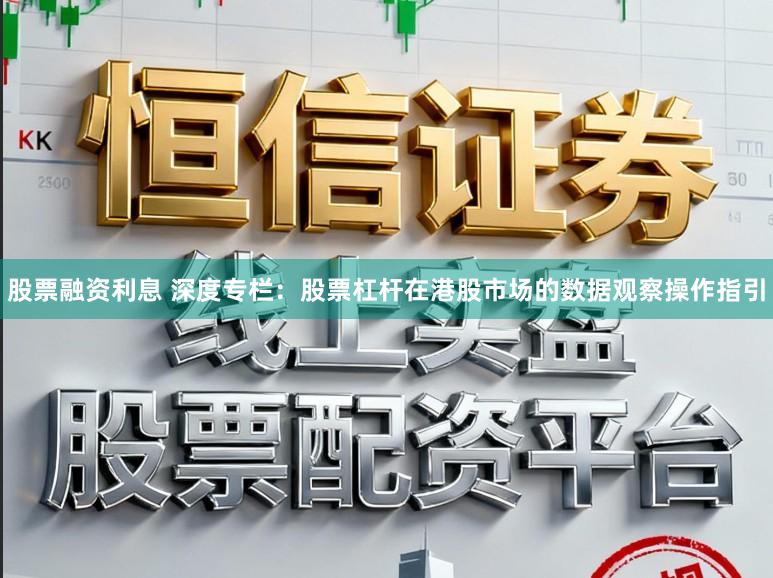 股票融资利息 深度专栏：股票杠杆在港股市场的数据观察操作指引