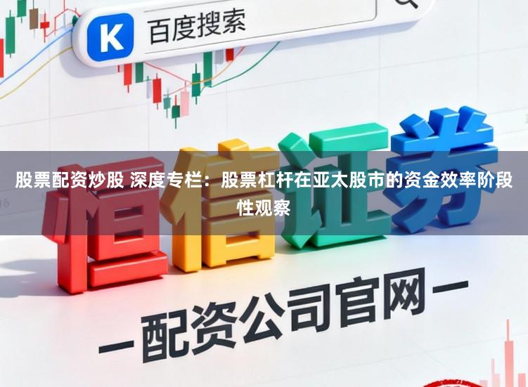 股票配资炒股 深度专栏：股票杠杆在亚太股市的资金效率阶段性观察