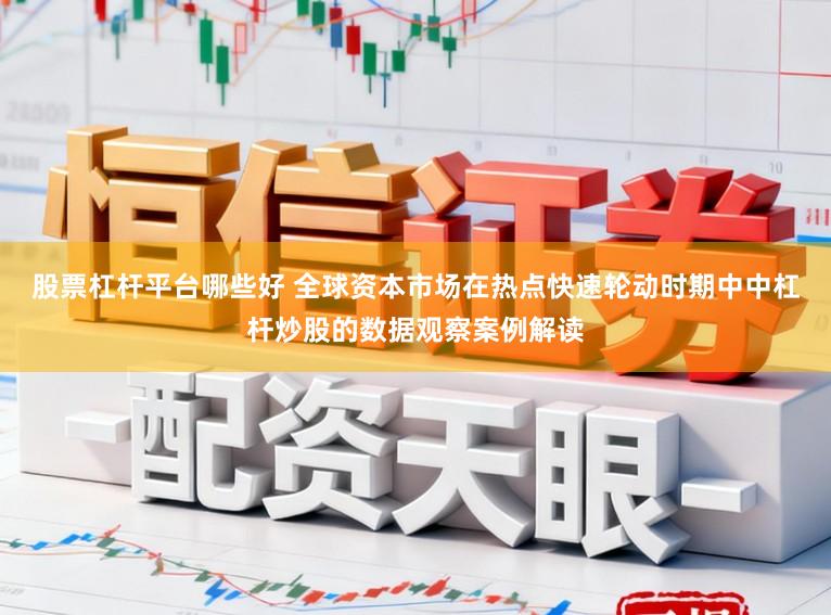 股票杠杆平台哪些好 全球资本市场在热点快速轮动时期中中杠杆炒股的数据观察案例解读