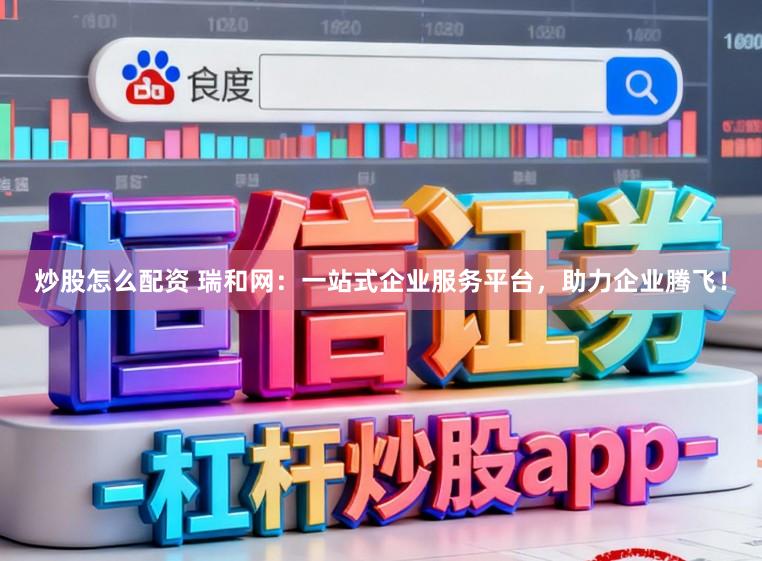 炒股怎么配资 瑞和网：一站式企业服务平台，助力企业腾飞！