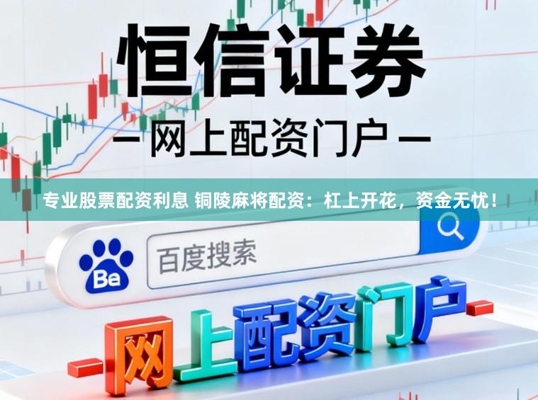 专业股票配资利息 铜陵麻将配资：杠上开花，资金无忧！