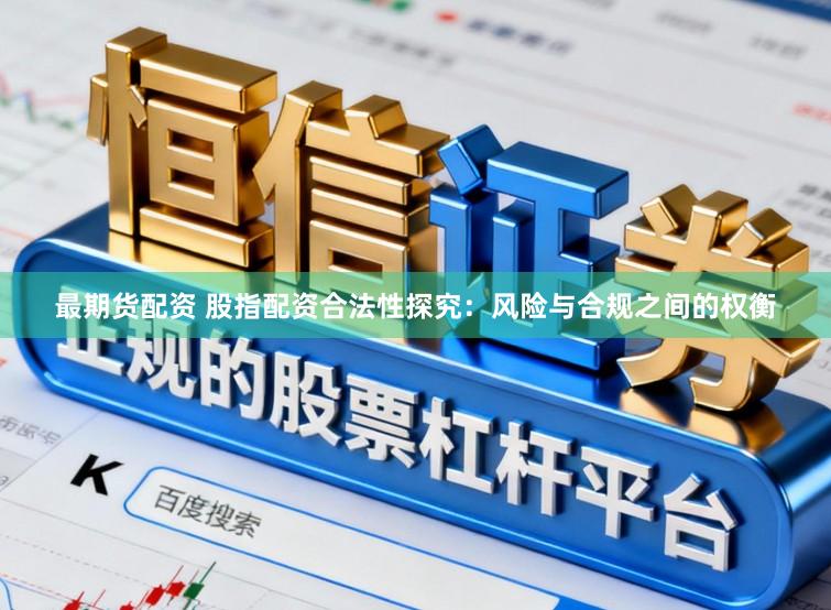 最期货配资 股指配资合法性探究：风险与合规之间的权衡