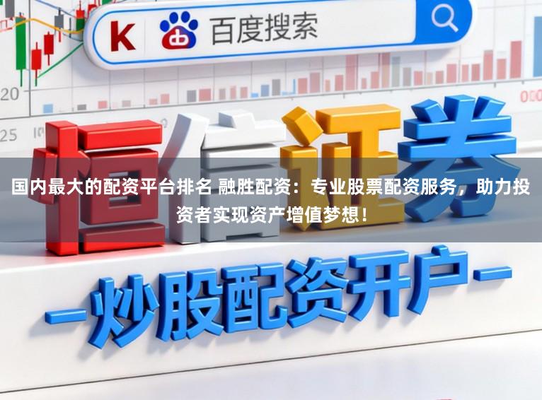 国内最大的配资平台排名 融胜配资：专业股票配资服务，助力投资者实现资产增值梦想！