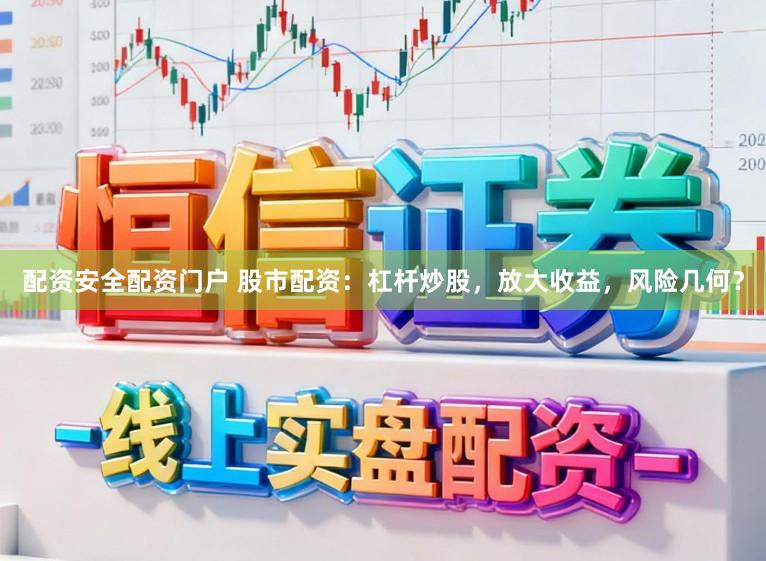 配资安全配资门户 股市配资：杠杆炒股，放大收益，风险几何？