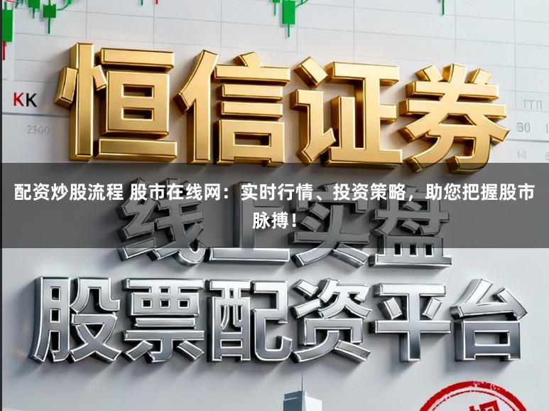 配资炒股流程 股市在线网：实时行情、投资策略，助您把握股市脉搏！