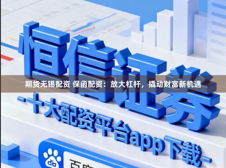 期货无锡配资 保函配资：放大杠杆，撬动财富新机遇