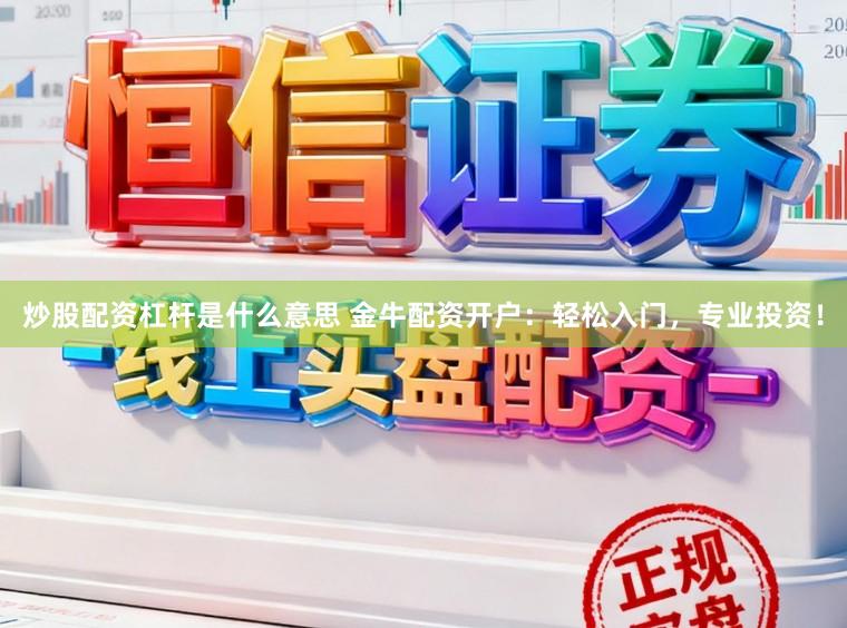 炒股配资杠杆是什么意思 金牛配资开户：轻松入门，专业投资！