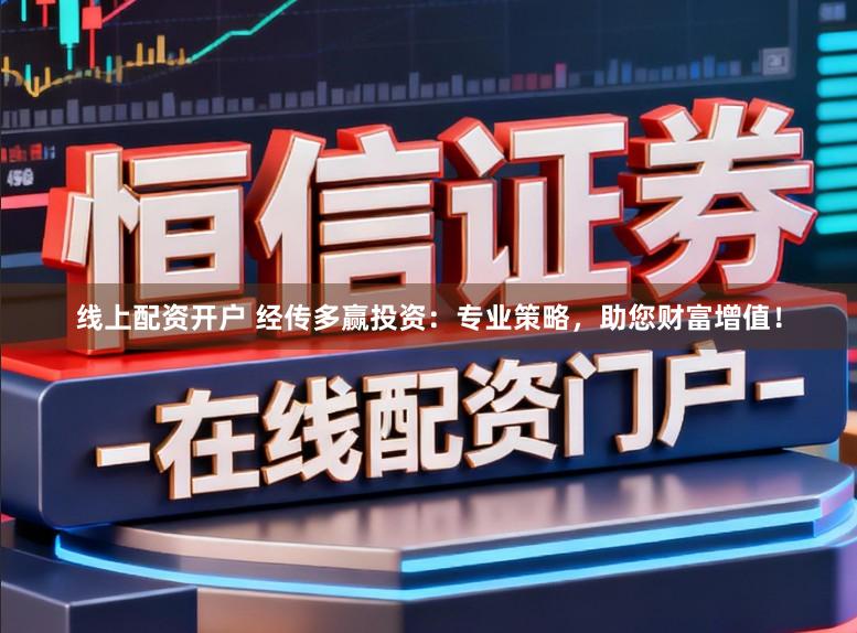线上配资开户 经传多赢投资：专业策略，助您财富增值！