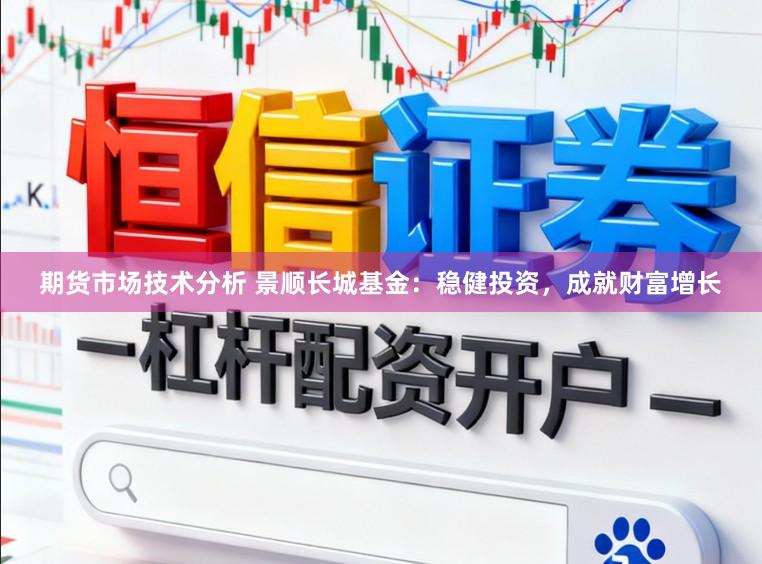 期货市场技术分析 景顺长城基金：稳健投资，成就财富增长