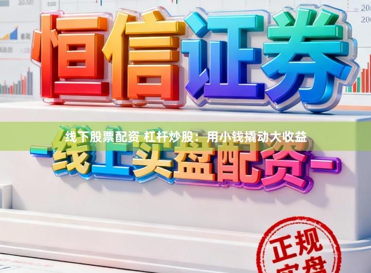 线下股票配资 杠杆炒股：用小钱撬动大收益