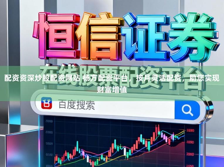 配资资深炒股配资网站 杨方配资平台，按月灵活配资，助您实现财富增值