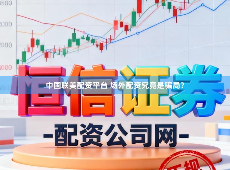 中国联美配资平台 场外配资究竟是骗局？