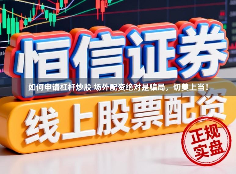 如何申请杠杆炒股 场外配资绝对是骗局，切莫上当！