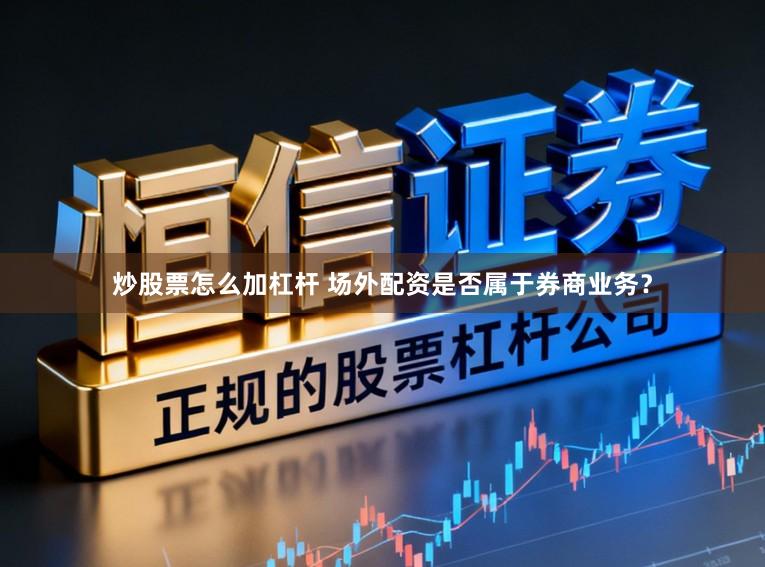 炒股票怎么加杠杆 场外配资是否属于券商业务？