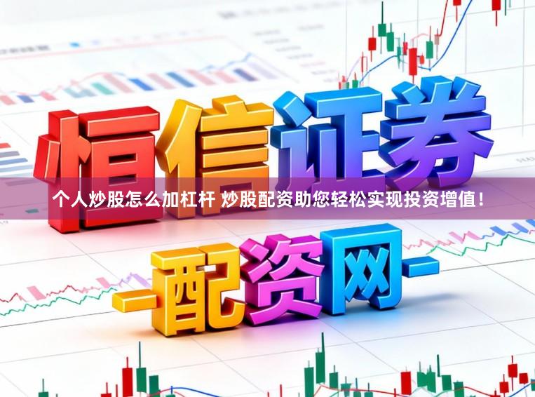 个人炒股怎么加杠杆 炒股配资助您轻松实现投资增值！