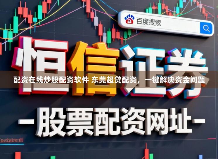 配资在线炒股配资软件 东莞超贷配资，一键解决资金问题