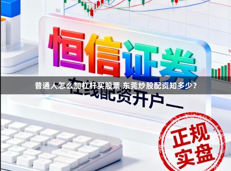 普通人怎么加杠杆买股票 东莞炒股配资知多少？