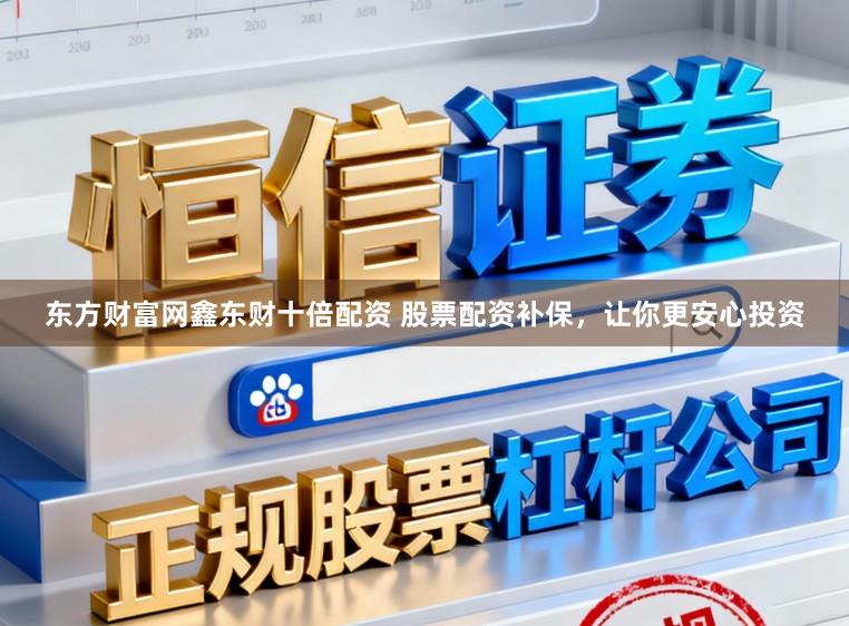 东方财富网鑫东财十倍配资 股票配资补保，让你更安心投资