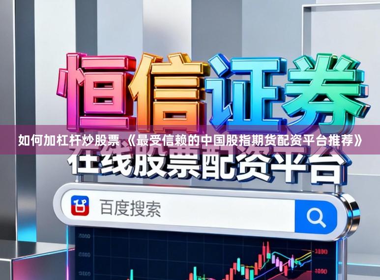 如何加杠杆炒股票 《最受信赖的中国股指期货配资平台推荐》