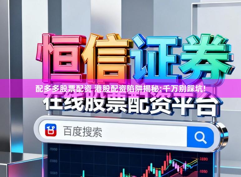 配多多股票配资 港股配资陷阱揭秘:千万别踩坑!