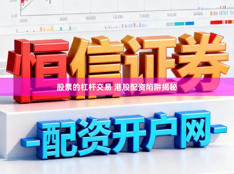 股票的杠杆交易 港股配资陷阱揭秘