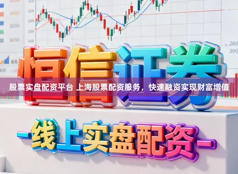 股票实盘配资平台 上海股票配资服务，快速融资实现财富增值