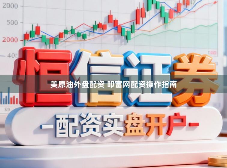 美原油外盘配资 叩富网配资操作指南