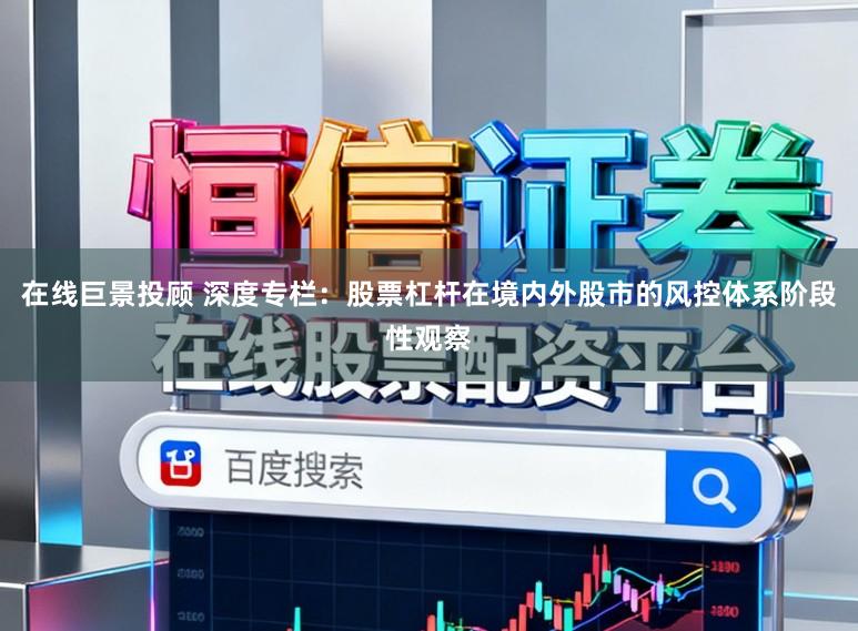 在线巨景投顾 深度专栏：股票杠杆在境内外股市的风控体系阶段性观察