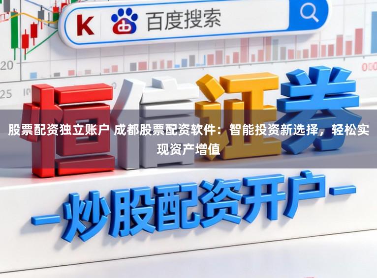 股票配资独立账户 成都股票配资软件：智能投资新选择，轻松实现资产增值