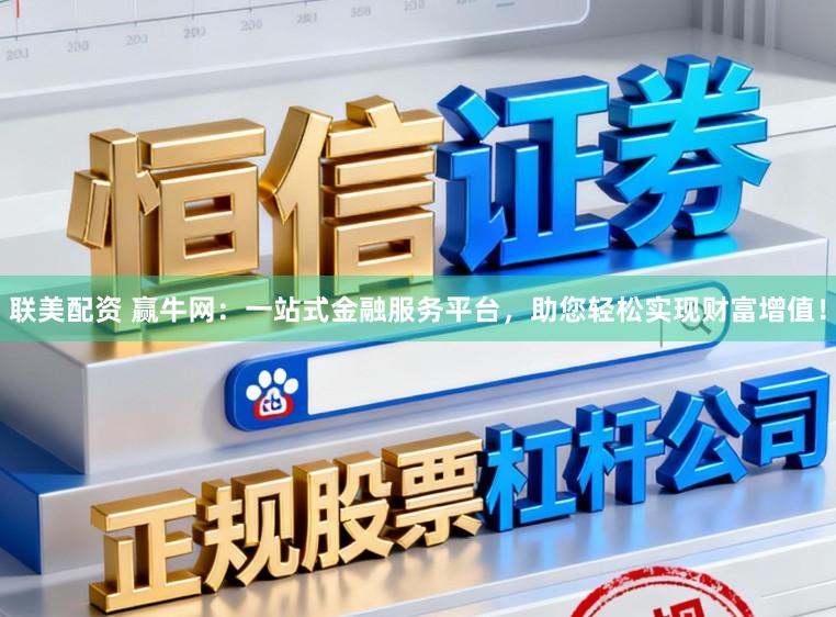 联美配资 赢牛网：一站式金融服务平台，助您轻松实现财富增值！