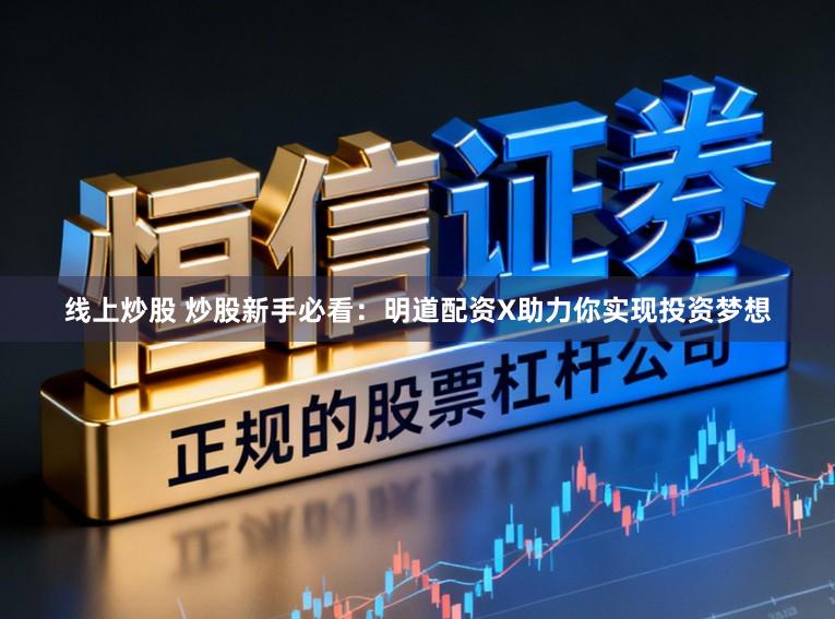 线上炒股 炒股新手必看：明道配资X助力你实现投资梦想