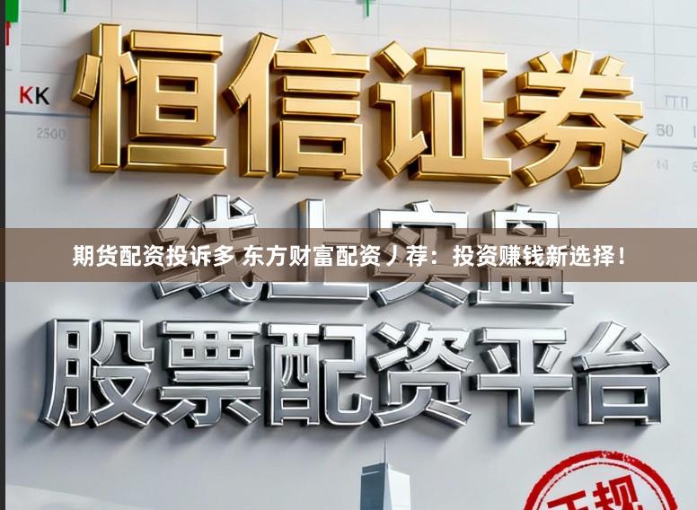 期货配资投诉多 东方财富配资丿荐：投资赚钱新选择！