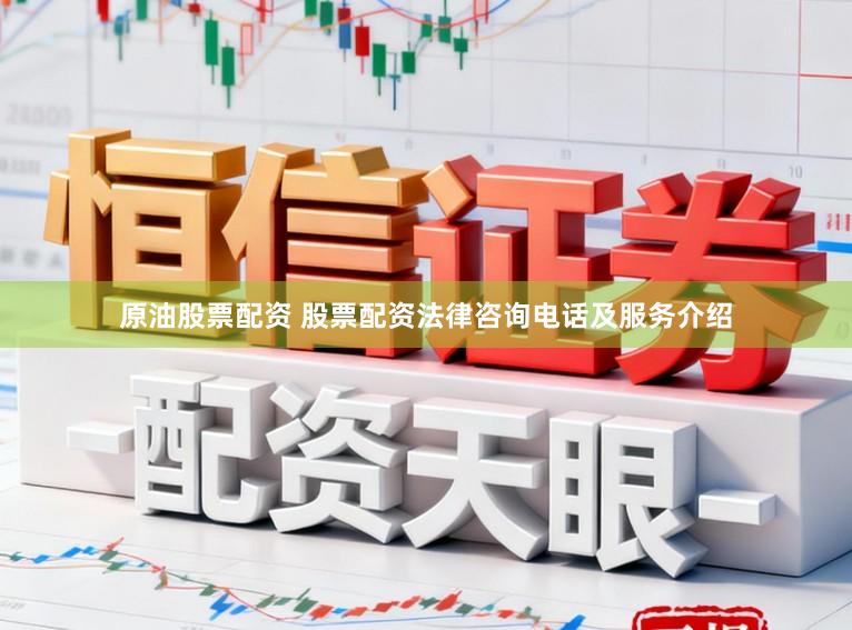 原油股票配资 股票配资法律咨询电话及服务介绍