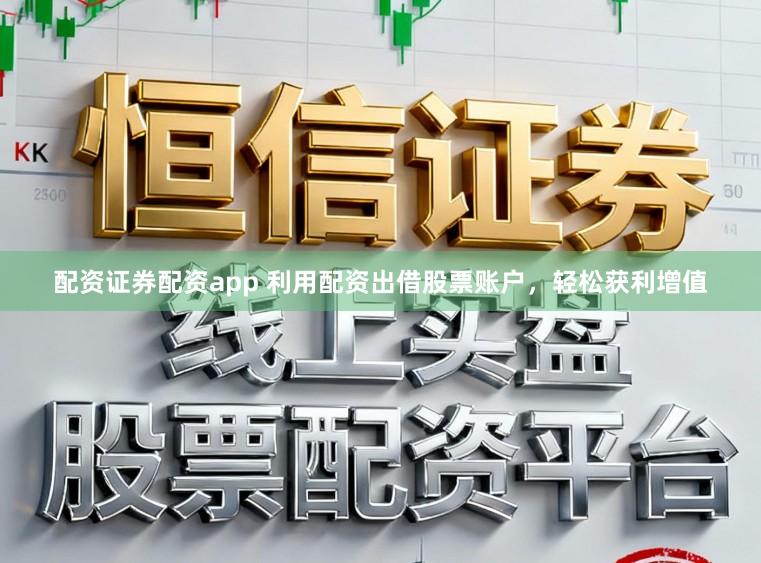 配资证券配资app 利用配资出借股票账户，轻松获利增值