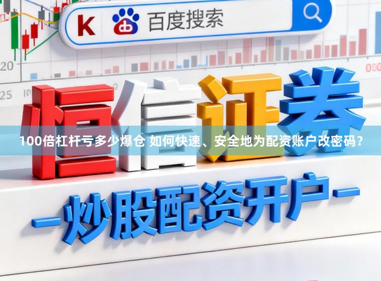 100倍杠杆亏多少爆仓 如何快速、安全地为配资账户改密码？