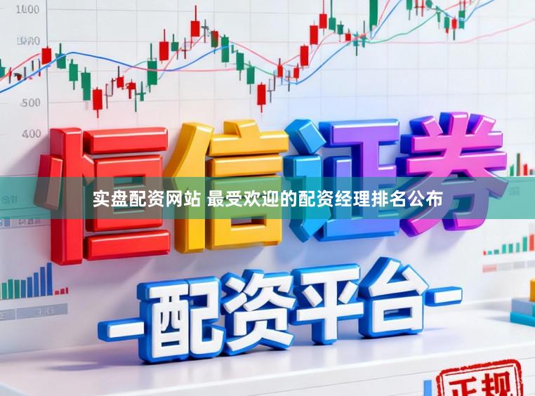 实盘配资网站 最受欢迎的配资经理排名公布